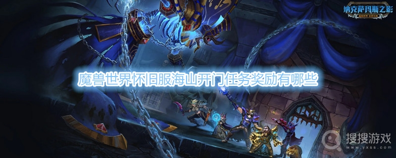 魔兽世界怀旧服海山开门任务奖励介绍-魔兽世界怀旧服海山开门任务奖励有哪些
