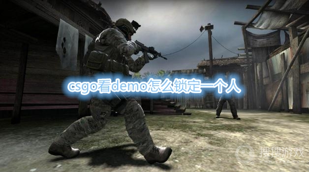 csgo看demo怎么锁定一个人-csgo看demo锁定视角方法