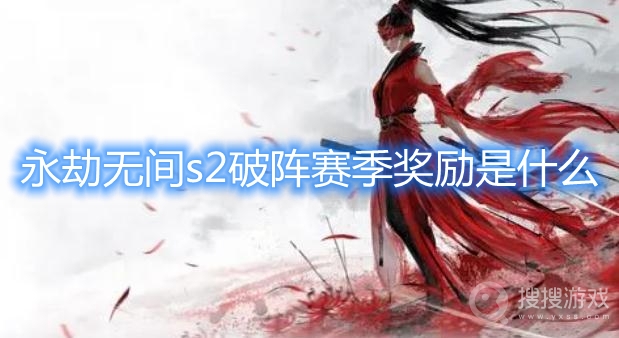 永劫无间s2破阵赛季奖励是什么-永劫无间s2破阵赛季奖励一览