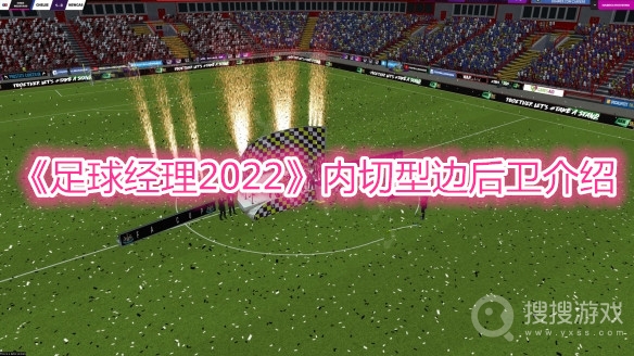 足球经理2022内切型边后卫介绍-足球经理2022内切型边后卫怎么玩