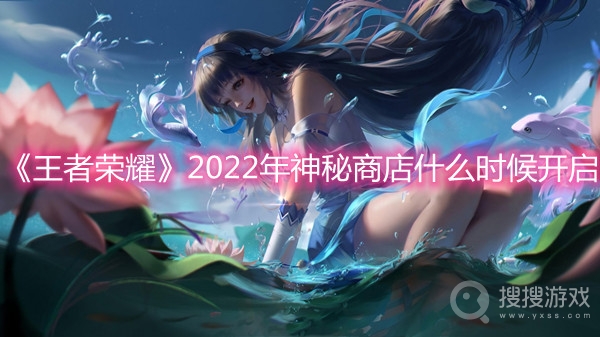 王者荣耀2022年神秘商店什么时候开启-王者荣耀2022年神秘商店开启时间