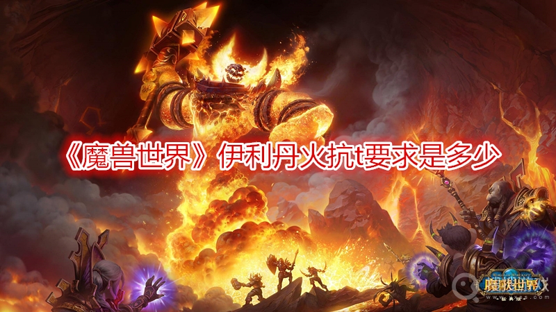 魔兽世界伊利丹火抗t要求是多少-魔兽世界伊利丹火抗t要求介绍