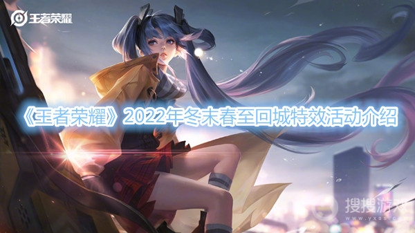 王者荣耀2022年冬末春至回城特效活动介绍-王者荣耀2022年冬末春至回城特效活动时间