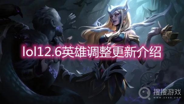 lol12.6英雄调整更新介绍-lol12.6版本更新内容