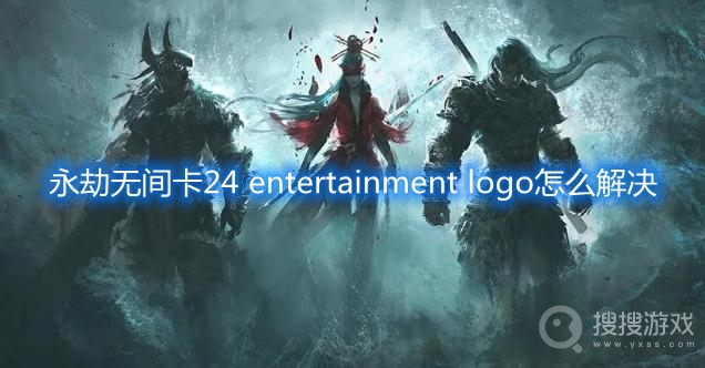 永劫无间卡24 entertainment logo怎么解决-永劫无间卡24 entertainment logo解决方法