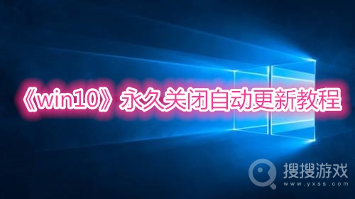 win10永久关闭自动更新教程-win10怎么永久关闭自动更新