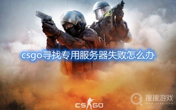 csgo寻找专用服务器失败解决方法-csgo寻找专用服务器失败怎么办