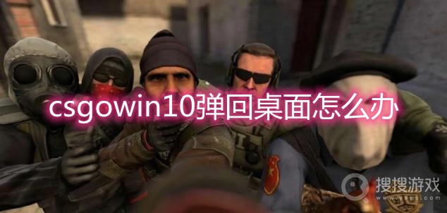 csgowin10弹回桌面怎么办-win10玩csgo频繁弹回桌面解决方法