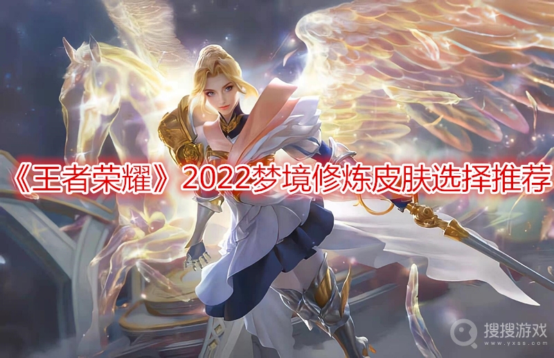 王者荣耀2022梦境修炼皮肤选择推荐-王者荣耀2022梦境修炼皮肤怎么选择