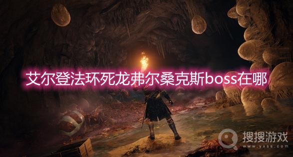 艾尔登法环死龙弗尔桑克斯boss在哪-艾尔登法环死龙弗尔桑克斯boss位置