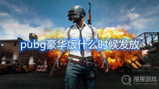 pubg豪华版什么时候发放-pubg豪华版发放时间