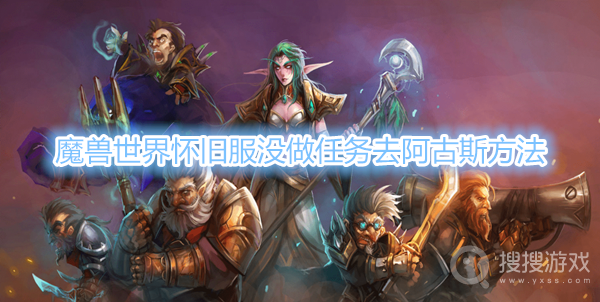 魔兽世界怀旧服没做任务怎么去阿古斯-魔兽世界怀旧服没做任务去阿古斯方法