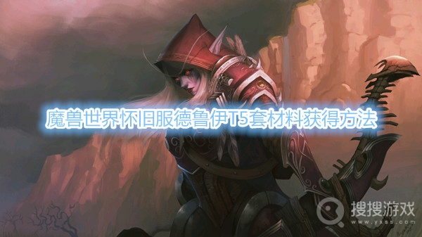 魔兽世界怀旧服德鲁伊T5套材料怎么得-魔兽世界怀旧服德鲁伊T5套材料获得方法