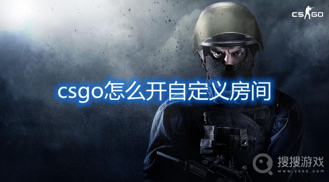 csgo怎么开自定义房间-csgo自定义房间开启方法