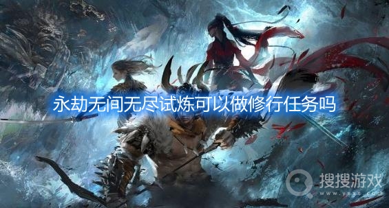 永劫无间无尽试炼可以做修行任务吗-永劫无间修行任务怎么刷