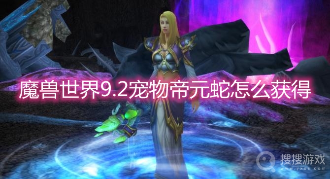 魔兽世界9.2宠物帝元蛇怎么获得-wow9.2宠物帝元蛇获取方法