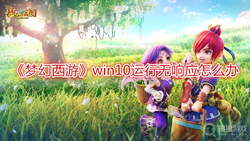 梦幻西游win10运行无响应怎么办-梦幻西游win10运行无响应解决方法