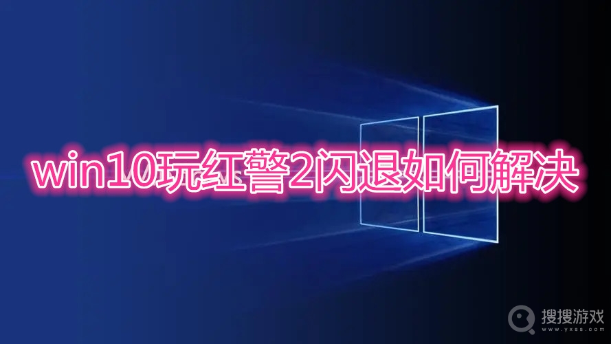 win10玩红警2闪退如何解决-win10玩红警2闪退解决办法