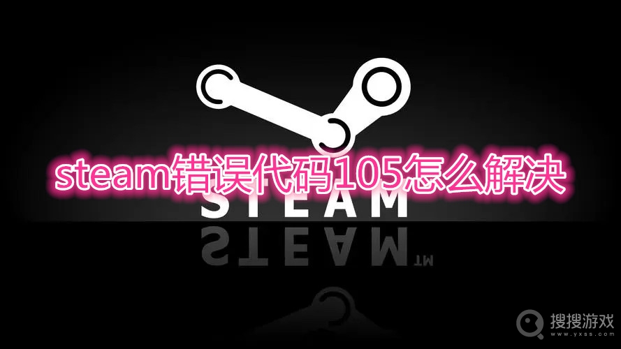 steam错误代码105怎么解决-steam错误代码105是什么意思