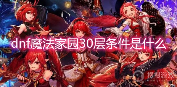 dnf魔法家园30层条件是什么-dnf女魔法师之魔法家园30层需要什么条件