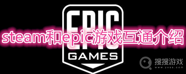 steam和epic游戏互通吗-steam和epic游戏互通介绍