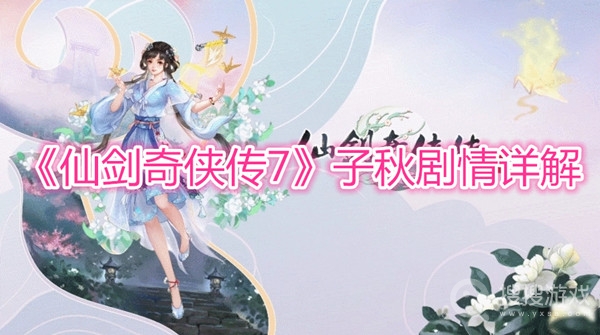 仙剑奇侠传7子秋剧情详解-仙剑奇侠传7子秋剧情分析