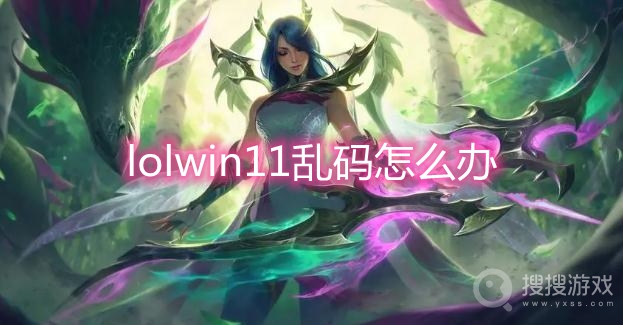 lolwin11乱码怎么办-win11英雄联盟乱码解决方法