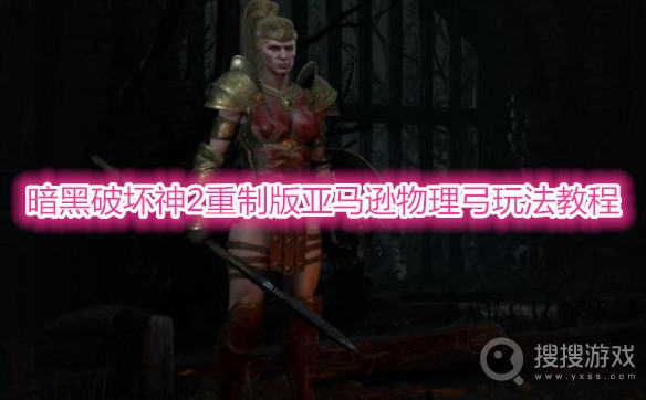 暗黑破坏神2重制版亚马逊物理弓怎么玩-暗黑破坏神2重制版亚马逊物理弓玩法教程