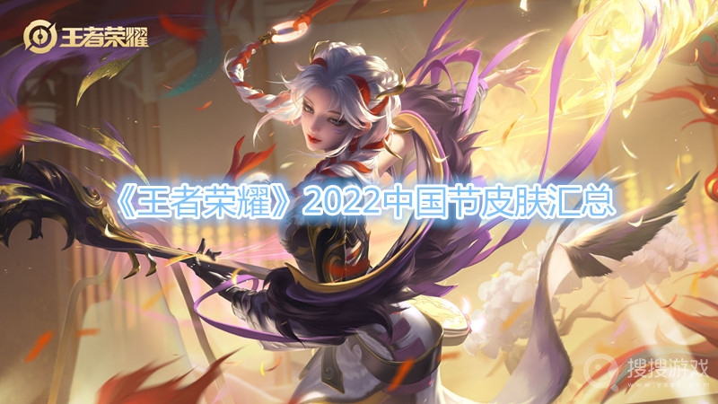 王者荣耀2022中国节皮肤汇总-王者荣耀2022中国节皮肤有哪些