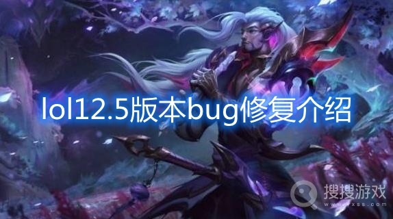 lol12.5版本bug修复了哪些-lol12.5版本bug修复介绍