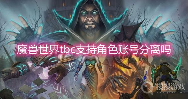 魔兽世界tbc支持角色账号分离吗-魔兽世界tbc账号分离还有吗