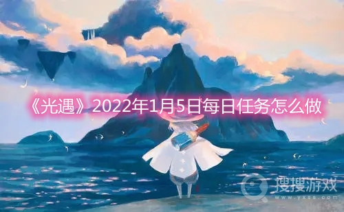 光遇2022年1月5日每日任务怎么做-光遇2022年1月5日每日任务攻略