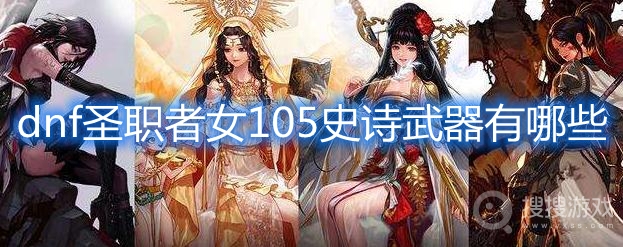 dnf圣职者女105史诗武器有哪些-dnf圣职者女105史诗武器介绍