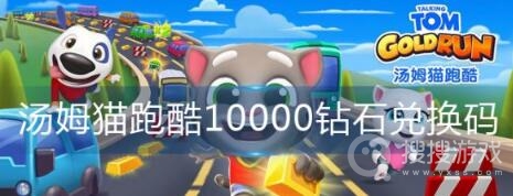 汤姆猫跑酷10000钻石兑换码一览-汤姆猫跑酷10000钻石兑换码是什么