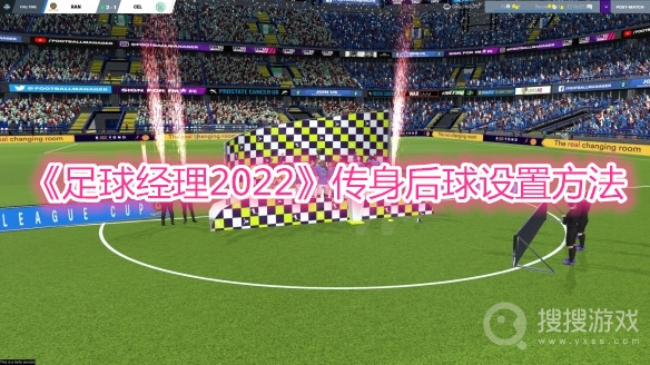 足球经理2022传身后球设置方法-足球经理2022传身后球怎么设置