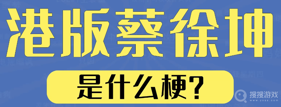 港版蔡徐坤是什么意思-港版蔡徐坤是什么含义