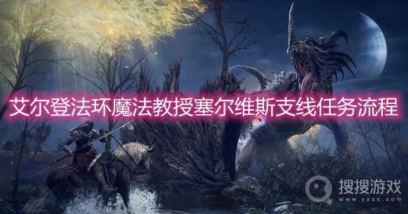 艾尔登法环魔法教授塞尔维斯支线任务流程-艾尔登法环魔法教授塞尔维斯支线任务攻略