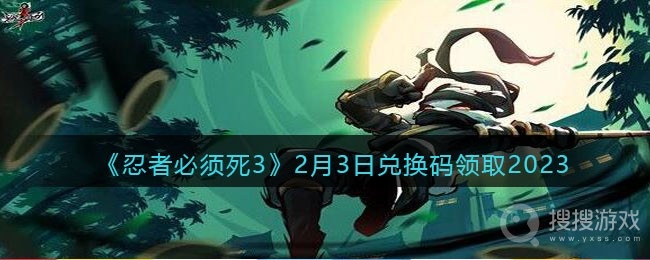 忍者必须死3兑换码2023年2月3日一览-忍者必须死3兑换码2023年2月3日介绍