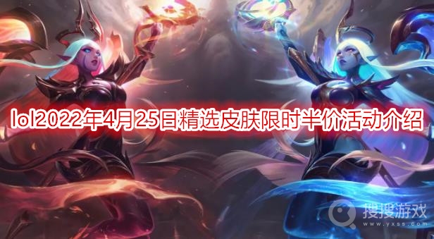 lol2022年4月25日精选皮肤限时半价活动介绍-lol皮肤半价活动时间2022