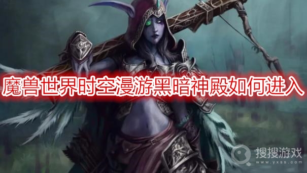 魔兽世界时空漫游黑暗神殿如何进入-wow时空漫游黑暗神殿进入方法