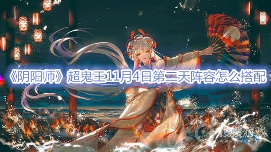 阴阳师超鬼王11月4日第二天阵容怎么搭配-阴阳师超鬼王11月4日第二天阵容搭配攻略