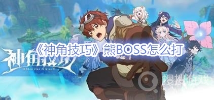 神角技巧熊BOSS怎么打-神角技巧熊BOSS打法攻略