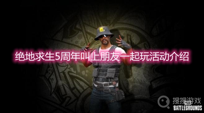 绝地求生5周年叫上朋友一起玩活动介绍-pubg5周年叫上朋友一起玩活动奖励