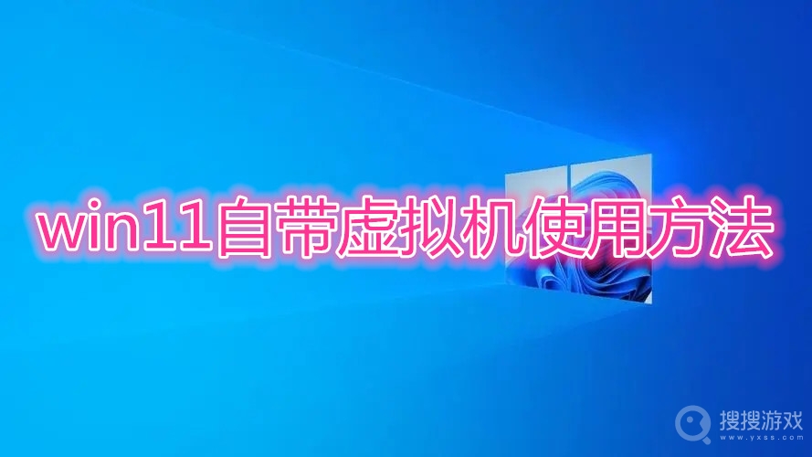 win11自带虚拟机怎么使用-win11自带虚拟机使用方法