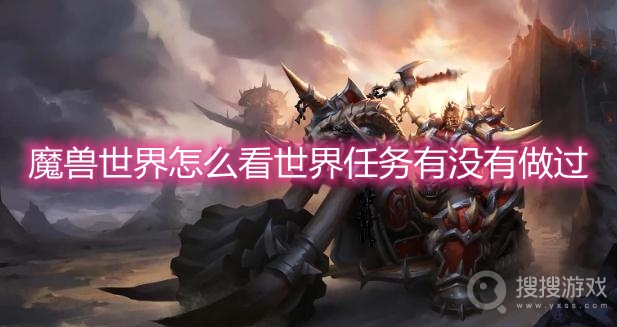 魔兽世界怎么看世界任务有没有做过-wow怎么看自己是否做过世界任务