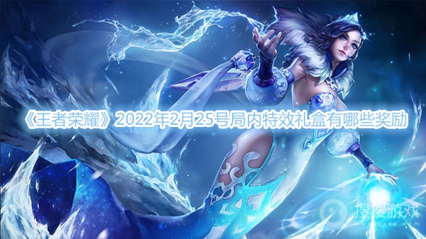 王者荣耀2022年2月25号局内特效礼盒有哪些奖励-王者荣耀2022年2月25号局内特效礼盒介绍