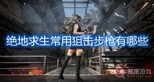 绝地求生常用狙击步枪有哪些-pubg常用狙击步枪介绍