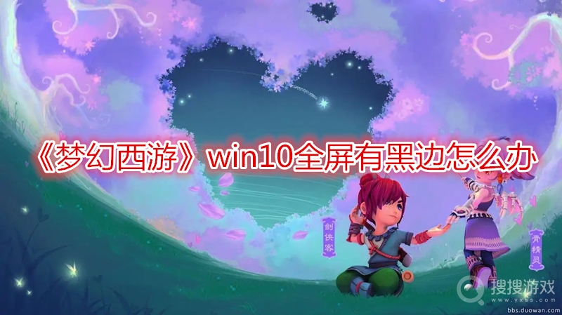 梦幻西游win10全屏有黑边怎么办-梦幻西游win10全屏有黑边解决办法