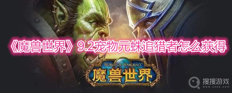 魔兽世界9.2宠物元蛛追猎者怎么获得-wow9.2宠物元蛛追猎者获取方法