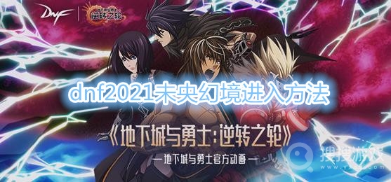 dnf2021未央幻境怎么进-dnf2021未央幻境进入方法